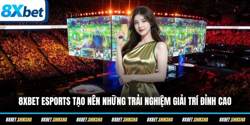 8XBET Esports tạo nên những trải nghiệm giải trí đỉnh cao