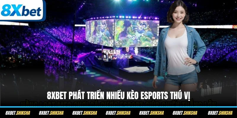 8XBET phát triển nhiều kèo eSports thú vị