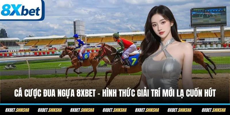 Cá cược đua ngựa 8XBET là hình thức giải trí đang hot