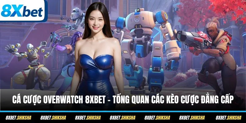 Cá cược Overwatch 8XBET siêu hấp dẫn với hàng loạt