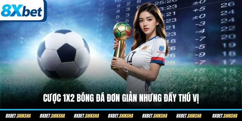 Cược 1X2 bóng đá đơn giản nhưng đầy thú vị