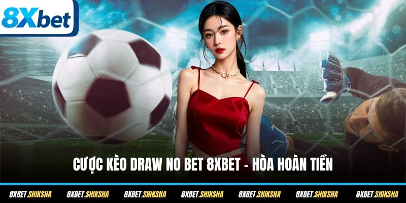 Cược kèo Draw No Bet 8XBET - hòa hoàn tiền
