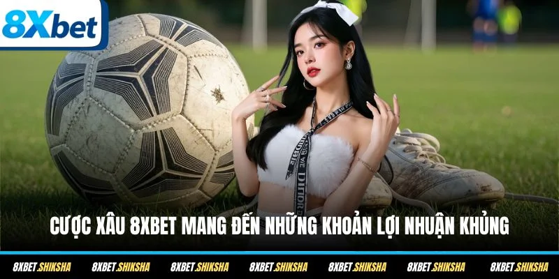 Cược xâu 8XBET mang đến những khoản lợi nhuận khủng
