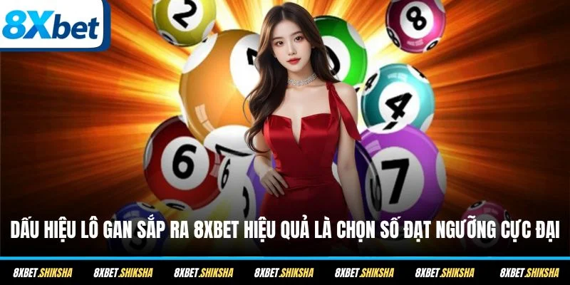 Dấu hiệu lô gan sắp ra 8XBET hiệu quả là chọn số đạt ngưỡng cực đại