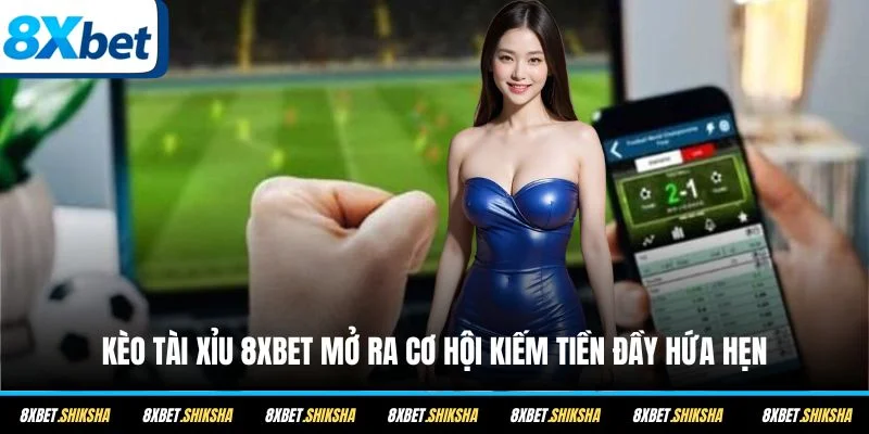 Kèo Tài Xỉu 8XBET mở ra cơ hội kiếm tiền đầy hứa hẹn