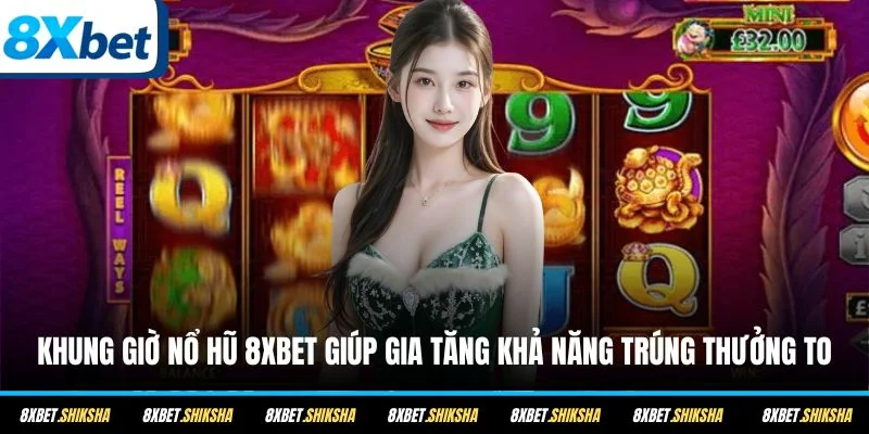 Khung giờ nổ hũ 8XBET giúp gia tăng khả năng trúng thưởng to
