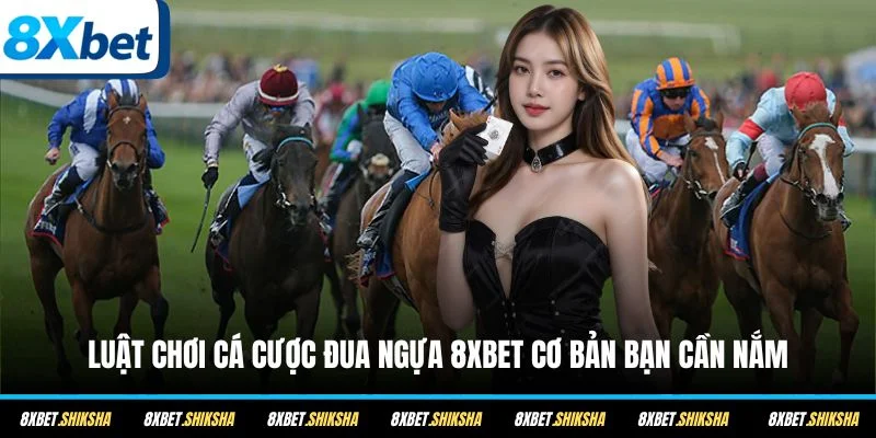 Luật chơi cá cược đua ngựa 8XBET cơ bản bạn cần nắm