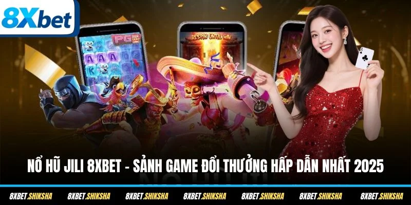 Nổ hũ JILI 8XBET là sảnh cược hấp dẫn và an toàn nhất