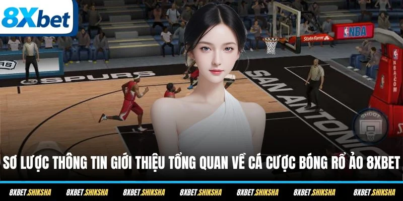 Sơ lược thông tin giới thiệu tổng quan về cá cược bóng rổ ảo 8XBET