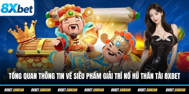 Tổng quan thông tin về siêu phẩm giải trí Nổ Hũ Thần Tài 8XBET